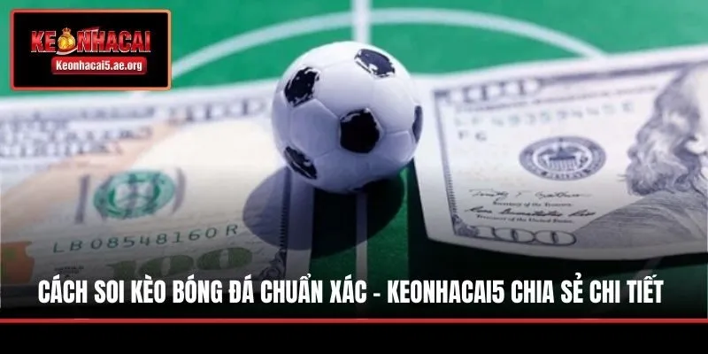 Cách Soi Kèo Bóng Đá Chuẩn Xác - Keonhacai5 Chia Sẻ Chi Tiết