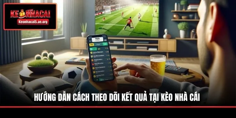 Hướng dẫn cách theo dõi kết quả tại Kèo Nhà Cái