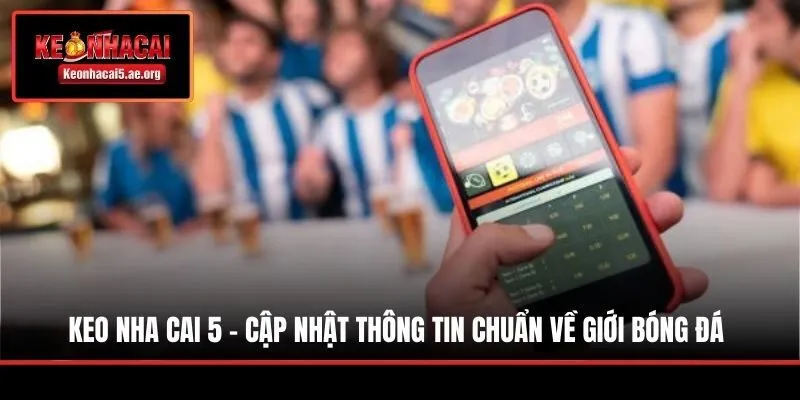 Keo Nha Cai 5 - Cập Nhật Thông Tin Chuẩn Về Giới Bóng Đá
