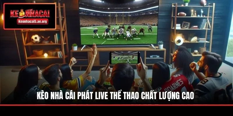 Kèo Nhà Cái phát live thể thao chất lượng cao
